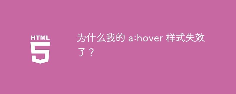 为什么我的 a:hover 样式失效了?