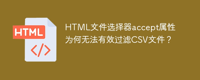HTML文件选择器accept属性为何无法有效过滤CSV文件？
