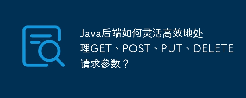 Java后端如何灵活高效地处理GET、POST、PUT、DELETE请求参数?