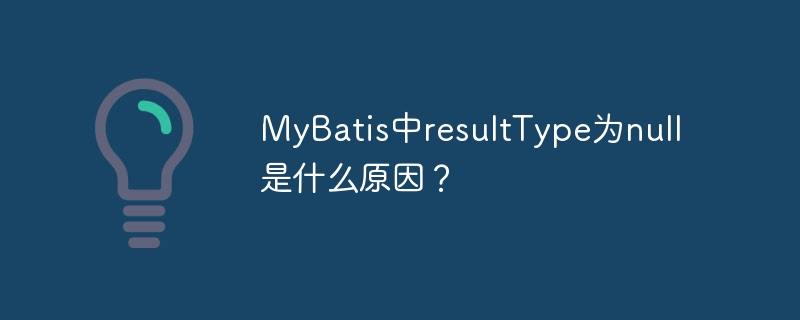 MyBatis中resultType为null是什么原因?