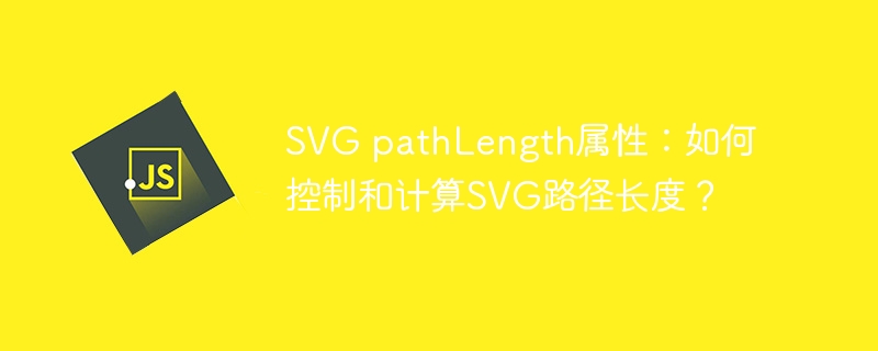 SVG pathLength属性：如何控制和计算SVG路径长度？