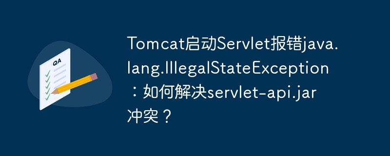 Tomcat启动Servlet报错java.lang.IllegalStateException:如何解决servlet-api.jar冲突?