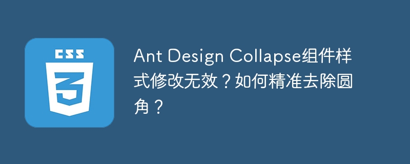 Ant Design Collapse组件样式修改无效?如何精准去除圆角?