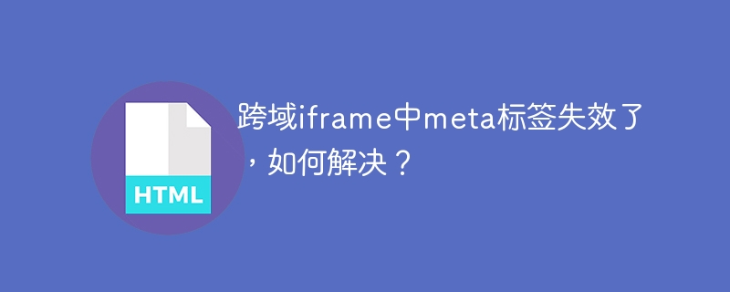 跨域iframe中meta标签失效了，如何解决？
