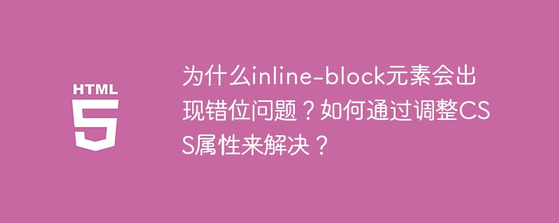 为什么inline-block元素会出现错位问题?如何通过调整CSS属性来解决?