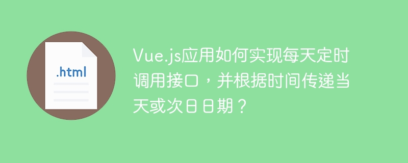 Vue.js应用如何实现每天定时调用接口，并根据时间传递当天或次日日期？
