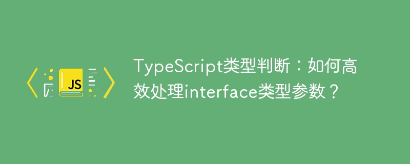 TypeScript类型判断:如何高效处理interface类型参数?