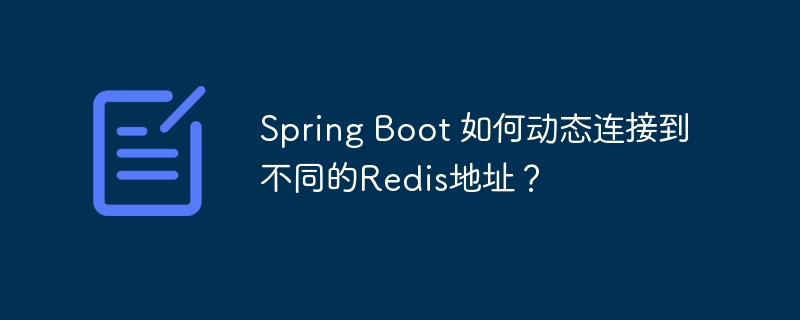Spring Boot 如何动态连接到不同的Redis地址？