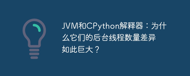 JVM和CPython解释器:为什么它们的后台线程数量差异如此巨大?