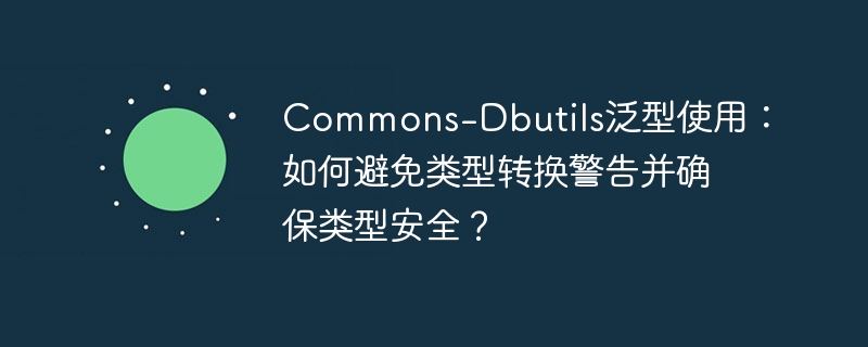 Commons-Dbutils泛型使用:如何避免类型转换警告并确保类型安全?