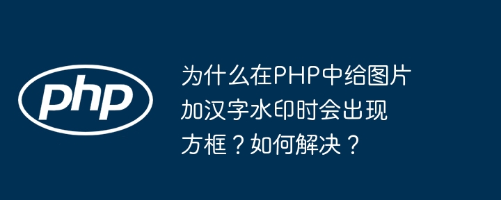 为什么在PHP中给图片加汉字水印时会出现方框?如何解决?