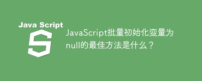 JavaScript批量初始化变量为null的最佳方法是什么？