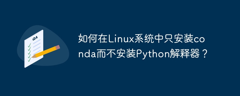 如何在Linux系统中只安装conda而不安装Python解释器？