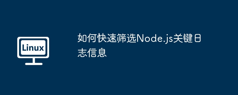 如何快速筛选Node.js关键日志信息
