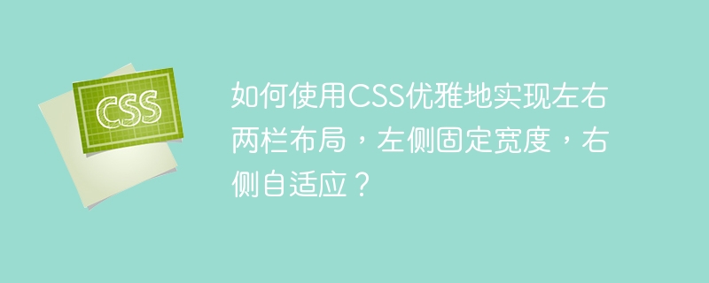 如何使用CSS优雅地实现左右两栏布局,左侧固定宽度,右侧自适应?