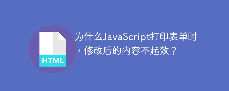 为什么JavaScript打印表单时,修改后的内容不起效?