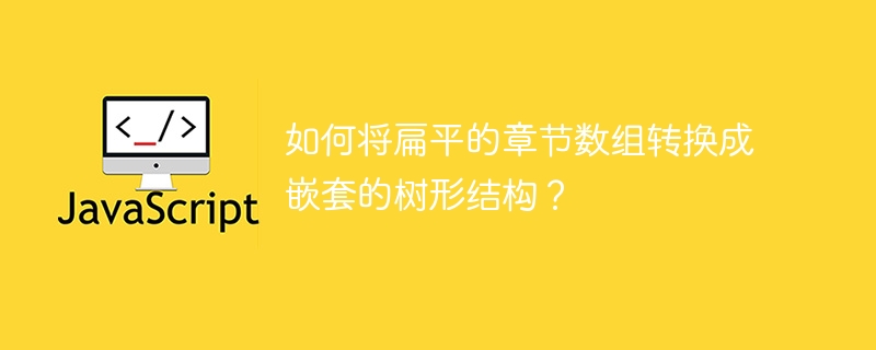 如何将扁平的章节数组转换成嵌套的树形结构？