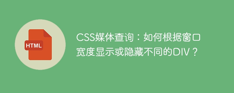 CSS媒体查询:如何根据窗口宽度显示或隐藏不同的DIV?
