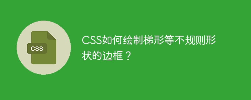 CSS如何绘制梯形等不规则形状的边框?