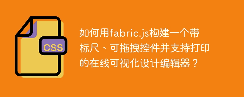 如何用fabric.js构建一个带标尺、可拖拽控件并支持打印的在线可视化设计编辑器?