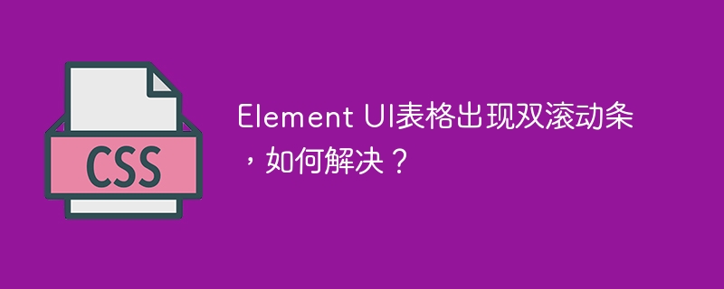 Element UI表格出现双滚动条,如何解决?