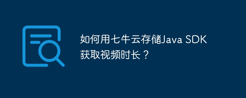 如何用七牛云存储Java SDK获取视频时长？