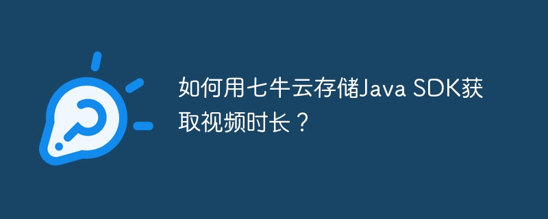 如何用七牛云存储Java SDK获取视频时长?