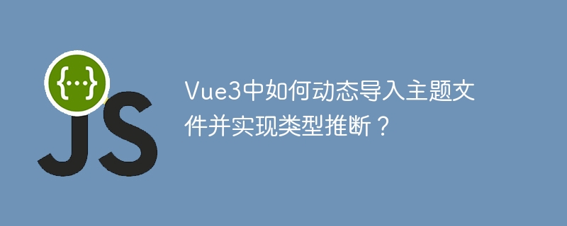 Vue3中如何动态导入主题文件并实现类型推断？