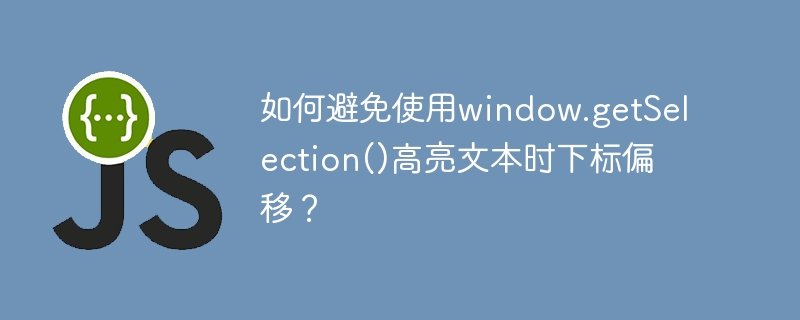 如何避免使用window.getSelection()高亮文本时下标偏移？