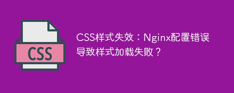 CSS样式失效:Nginx配置错误导致样式加载失败?