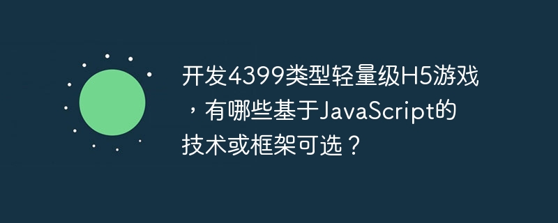 开发4399类型轻量级H5游戏,有哪些基于JavaScript的技术或框架可选?