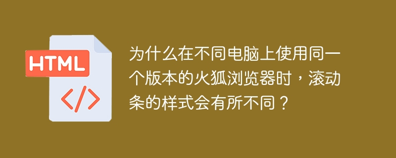 为什么在不同电脑上使用同一个版本的火狐浏览器时,滚动条的样式会有所不同?