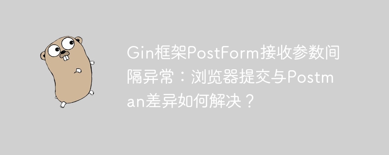 Gin框架PostForm接收参数间隔异常:浏览器提交与Postman差异如何解决?