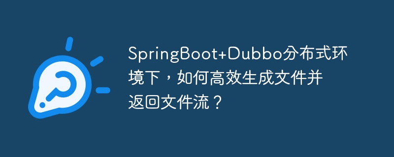 SpringBoot+Dubbo分布式环境下，如何高效生成文件并返回文件流？