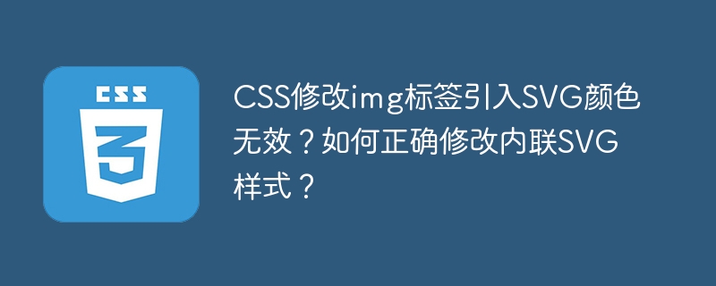 CSS修改img标签引入SVG颜色无效?如何正确修改内联SVG样式?