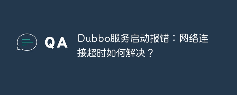 Dubbo服务启动报错：网络连接超时如何解决？