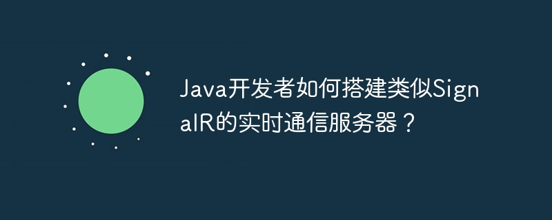 Java开发者如何搭建类似SignalR的实时通信服务器?