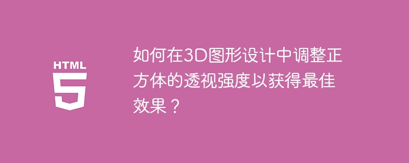 如何在3D图形设计中调整正方体的透视强度以获得最佳效果?