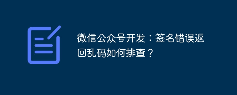 微信公众号开发：签名错误返回乱码如何排查？