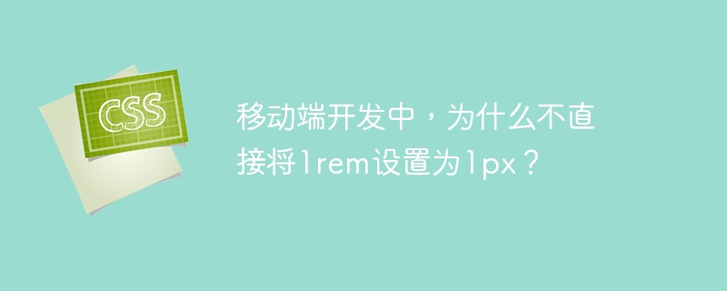 移动端开发中，为什么不直接将1rem设置为1px？