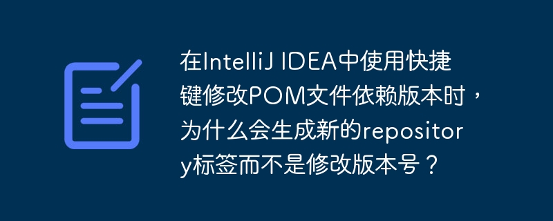在IntelliJ IDEA中使用快捷键修改POM文件依赖版本时,为什么会生成新的repository标签而不是修改版本号?
