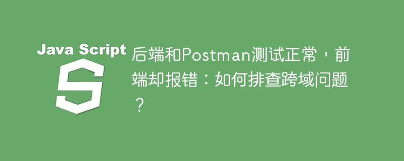 后端和Postman测试正常,前端却报错:如何排查跨域问题?