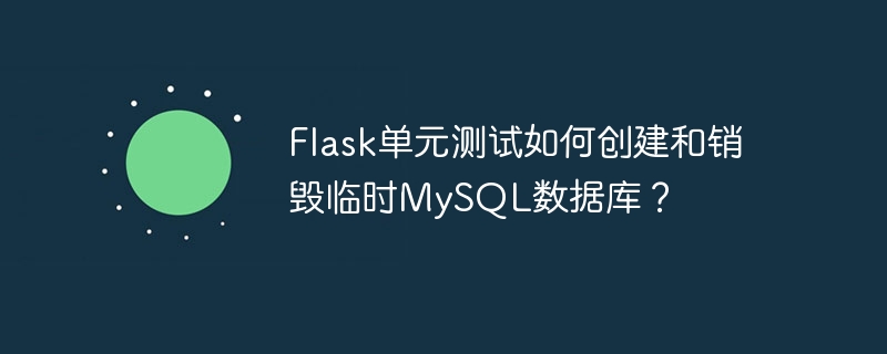 Flask单元测试如何创建和销毁临时MySQL数据库?