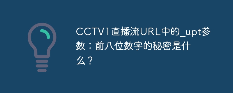 CCTV1直播流URL中的_upt参数:前八位数字的秘密是什么?