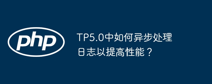 TP5.0中如何异步处理日志以提高性能?