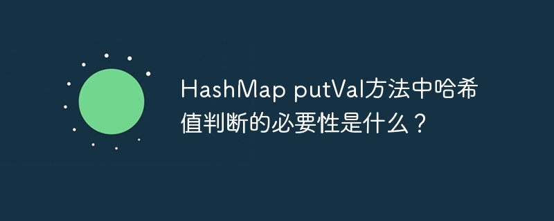 HashMap putVal方法中哈希值判断的必要性是什么？