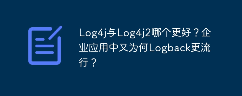 Log4j与Log4j2哪个更好？企业应用中又为何Logback更流行？
