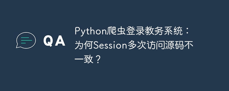 Python爬虫登录教务系统：为何Session多次访问源码不一致？