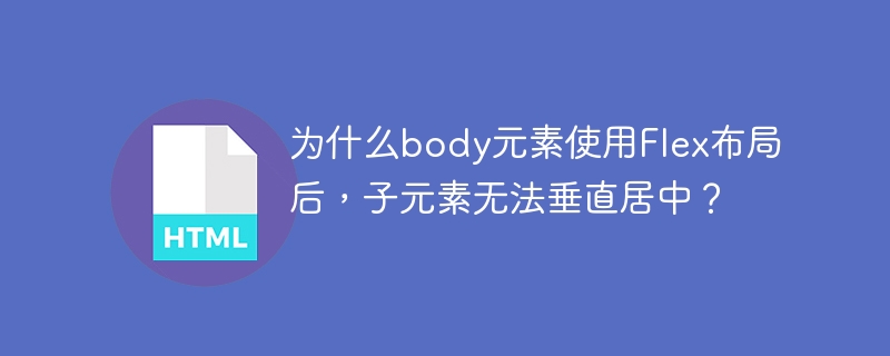 为什么body元素使用Flex布局后,子元素无法垂直居中?
