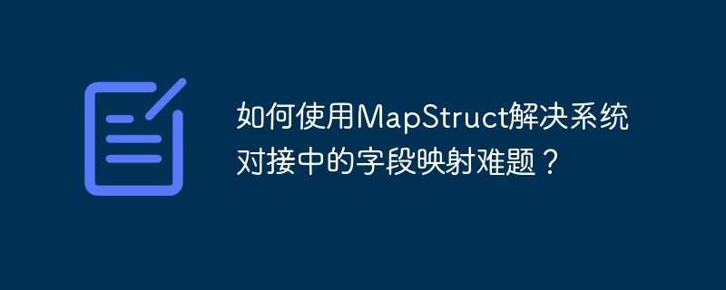 如何使用MapStruct解决系统对接中的字段映射难题?